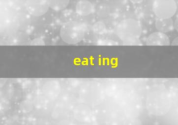 eat ing